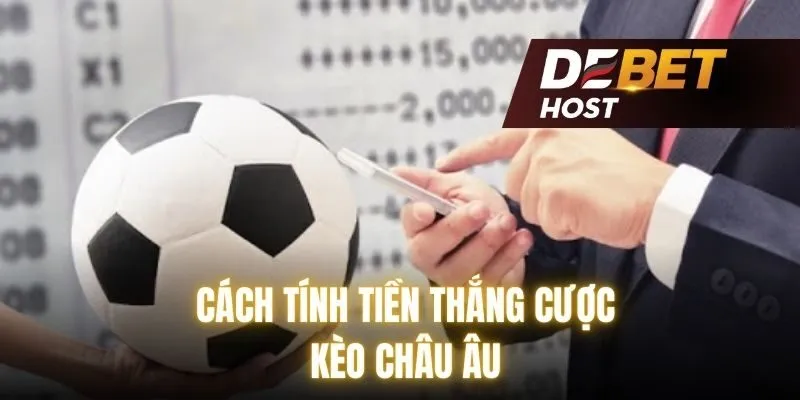 Cách tính tiền thắng cược kèo châu Âu chuẩn xác nhất